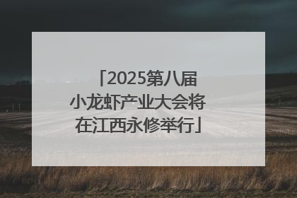 2025第八届小龙虾产业大会将在江西永修举行