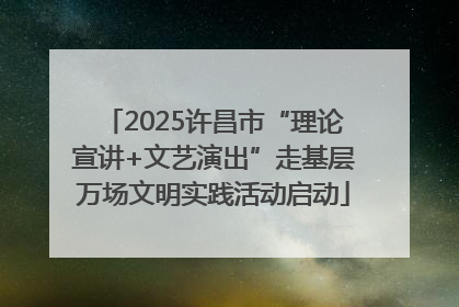 2025许昌市“理论宣讲+文艺演出”走基层万场文明实践活动启动