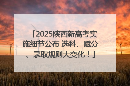 2025陕西新高考实施细节公布 选科、赋分、录取规则大变化！