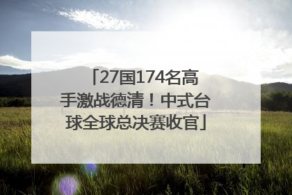 27国174名高手激战德清！中式台球全球总决赛收官