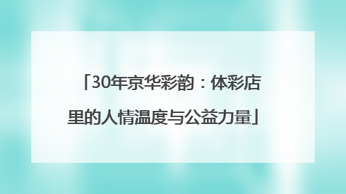 30年京华彩韵：体彩店里的人情温度与公益力量
