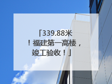 339.88米！福建第一高楼，竣工验收！