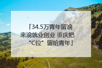 34.5万青年留渝来渝就业创业 重庆把“C位”留给青年