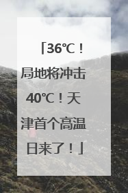 36℃！局地将冲击40℃！天津首个高温日来了！
