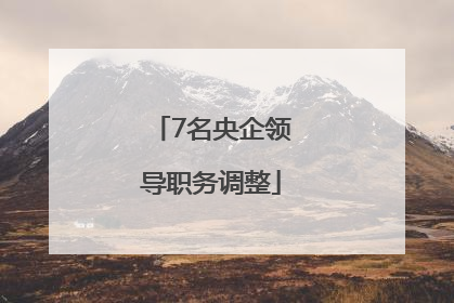 7名央企领导职务调整