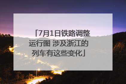7月1日铁路调整运行图 涉及浙江的列车有这些变化