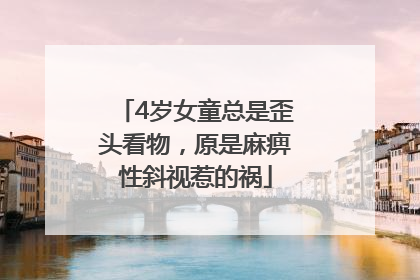 4岁女童总是歪头看物，原是麻痹性斜视惹的祸