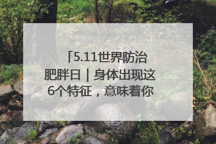 5.11世界防治肥胖日｜身体出现这6个特征，意味着你正在悄悄变瘦……