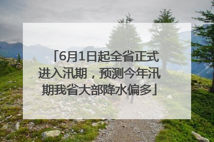 6月1日起全省正式进入汛期，预测今年汛期我省大部降水偏多