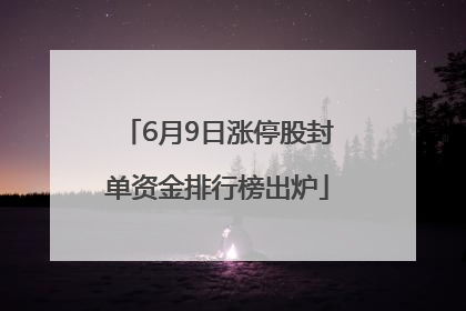 6月9日涨停股封单资金排行榜出炉