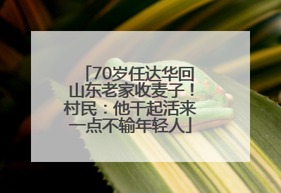 70岁任达华回山东老家收麦子！村民：他干起活来一点不输年轻人