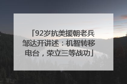 92岁抗美援朝老兵邹达开讲述：机智转移电台，荣立三等战功