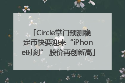 Circle掌门预测稳定币快要迎来“iPhone时刻” 股价再创新高