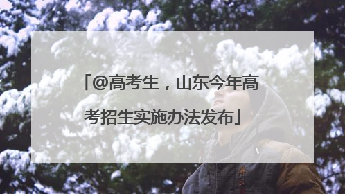@高考生，山东今年高考招生实施办法发布