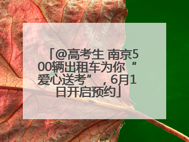 @高考生 南京500辆出租车为你“爱心送考”，6月1日开启预约
