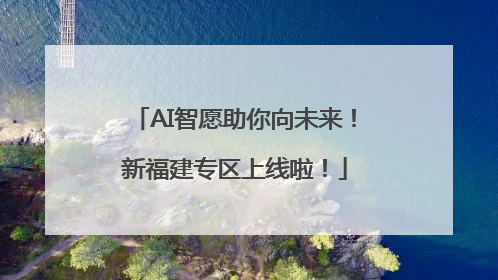 AI智愿助你向未来！新福建专区上线啦！