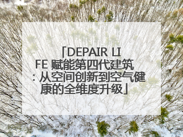 DEPAIR LIFE 赋能第四代建筑：从空间创新到空气健康的全维度升级