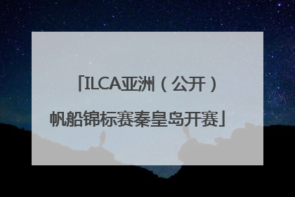 ILCA亚洲（公开）帆船锦标赛秦皇岛开赛