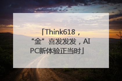 Think618，“金”喜发发发，AIPC新体验正当时