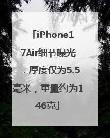 iPhone17Air细节曝光：厚度仅为5.5毫米，重量约为146克